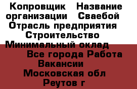 Копровщик › Название организации ­ Сваебой › Отрасль предприятия ­ Строительство › Минимальный оклад ­ 30 000 - Все города Работа » Вакансии   . Московская обл.,Реутов г.